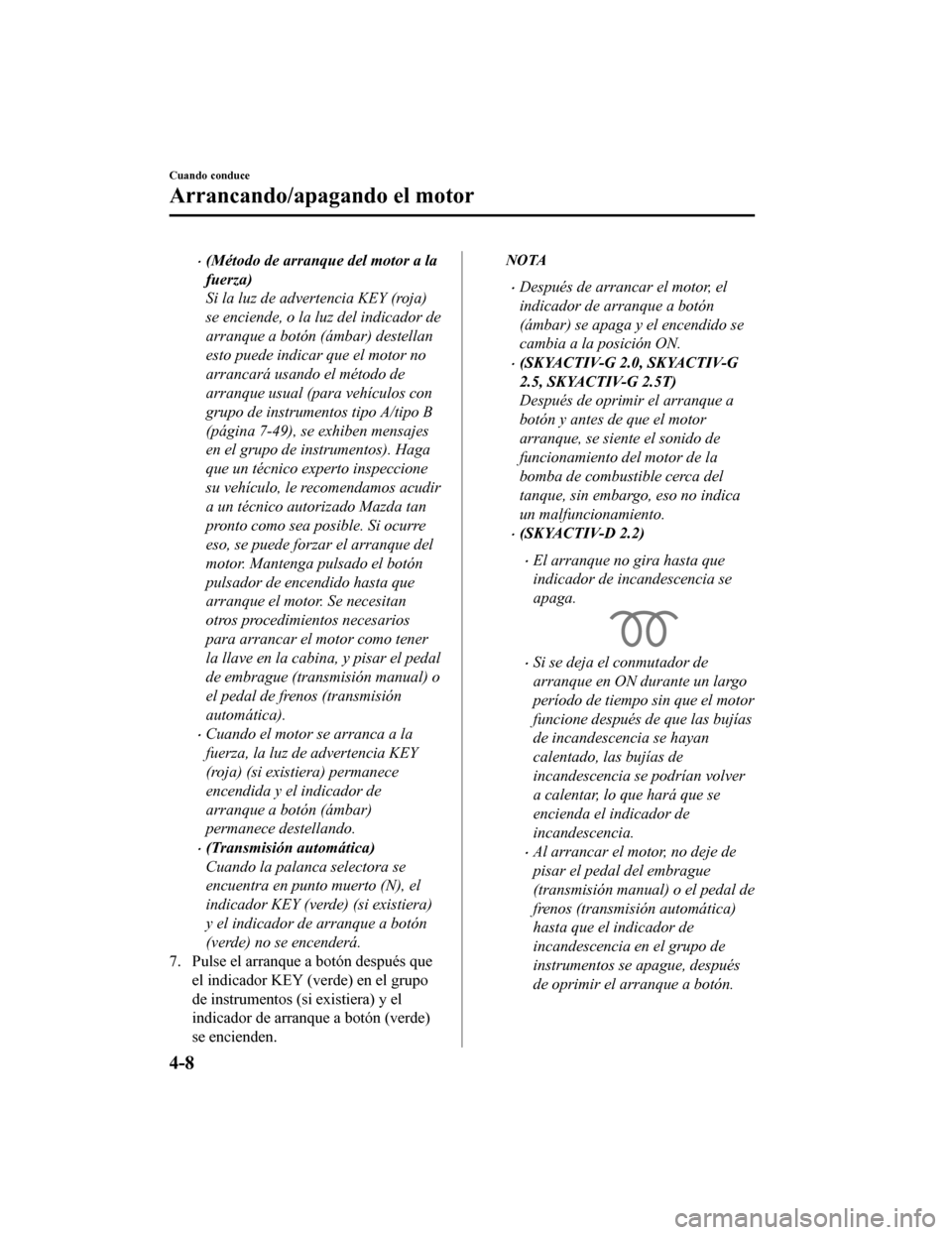 MAZDA MODEL 6 2020  Manual del propietario (in Spanish) •(Método de arranque del motor a la
fuerza)
Si la luz de advertencia KEY (roja)
se enciende, o la luz del indicador de
arranque a botón (ámbar) destellan
esto puede indicar que el motor no
arranc