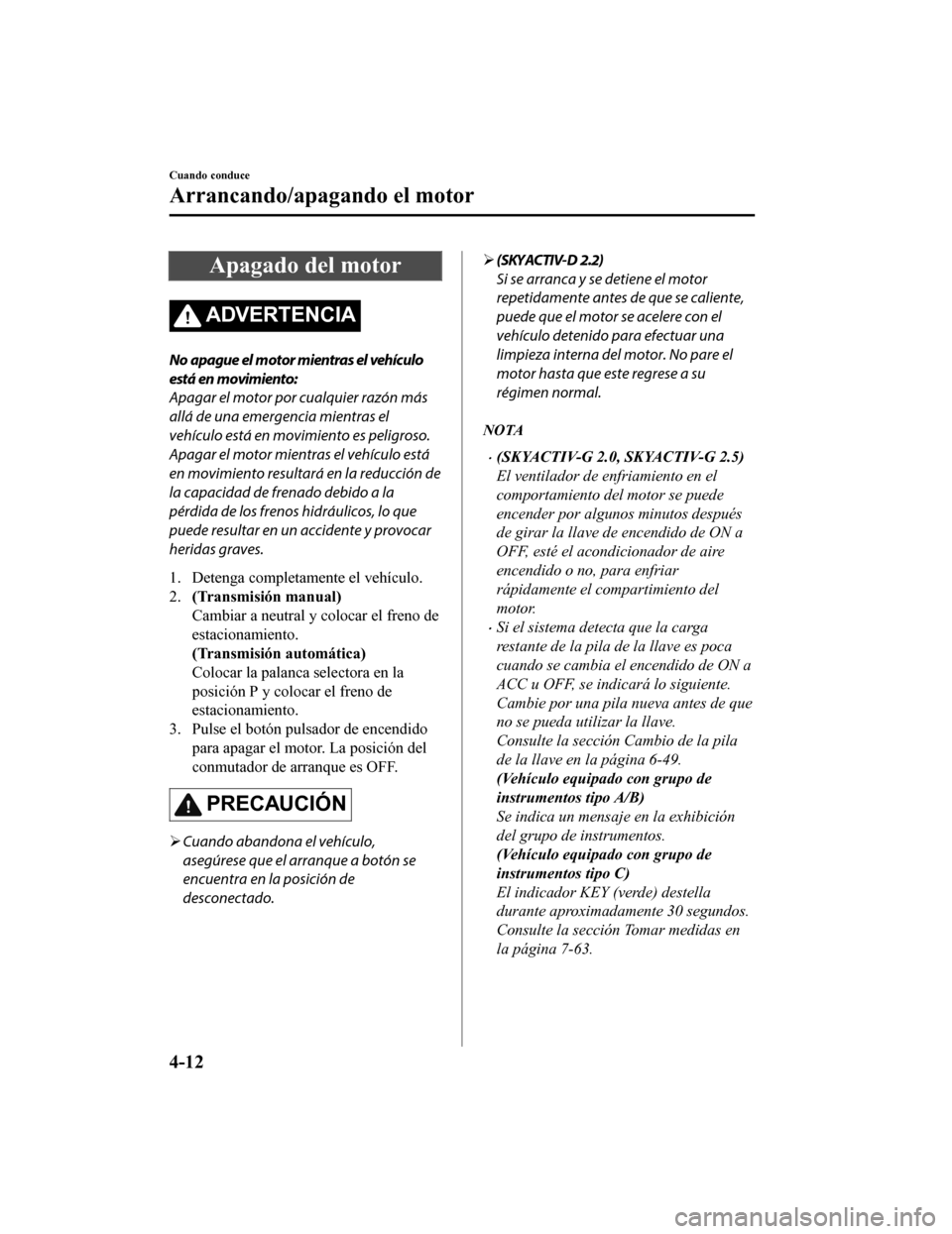 MAZDA MODEL 6 2020  Manual del propietario (in Spanish) Apagado del motor
ADVERTENCIA
No apague el motor mientras el vehículo
está en movimiento:
Apagar el motor por cualquier razón más
allá de una emergencia mientras el
vehículo está en movimiento 