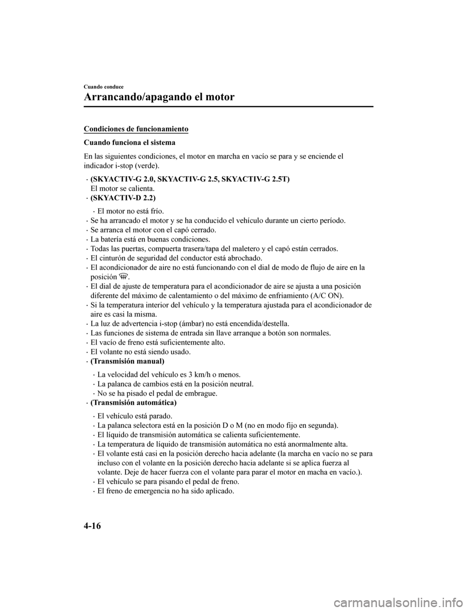 MAZDA MODEL 6 2020 Manual del propietario (in Spanish) Condiciones de funcionamiento
Cuando funciona el sistema
En las siguientes condiciones, el motor en marcha en vacío se para y se enciende el
indicador i-stop (verde).
•(SKYACTIV-G 2.0, SKYACTIV-G 2 MAZDA MODEL 6 2020 Manual del propietario (in Spanish) Condiciones de funcionamiento
Cuando funciona el sistema
En las siguientes condiciones, el motor en marcha en vacío se para y se enciende el
indicador i-stop (verde).
•(SKYACTIV-G 2.0, SKYACTIV-G 2