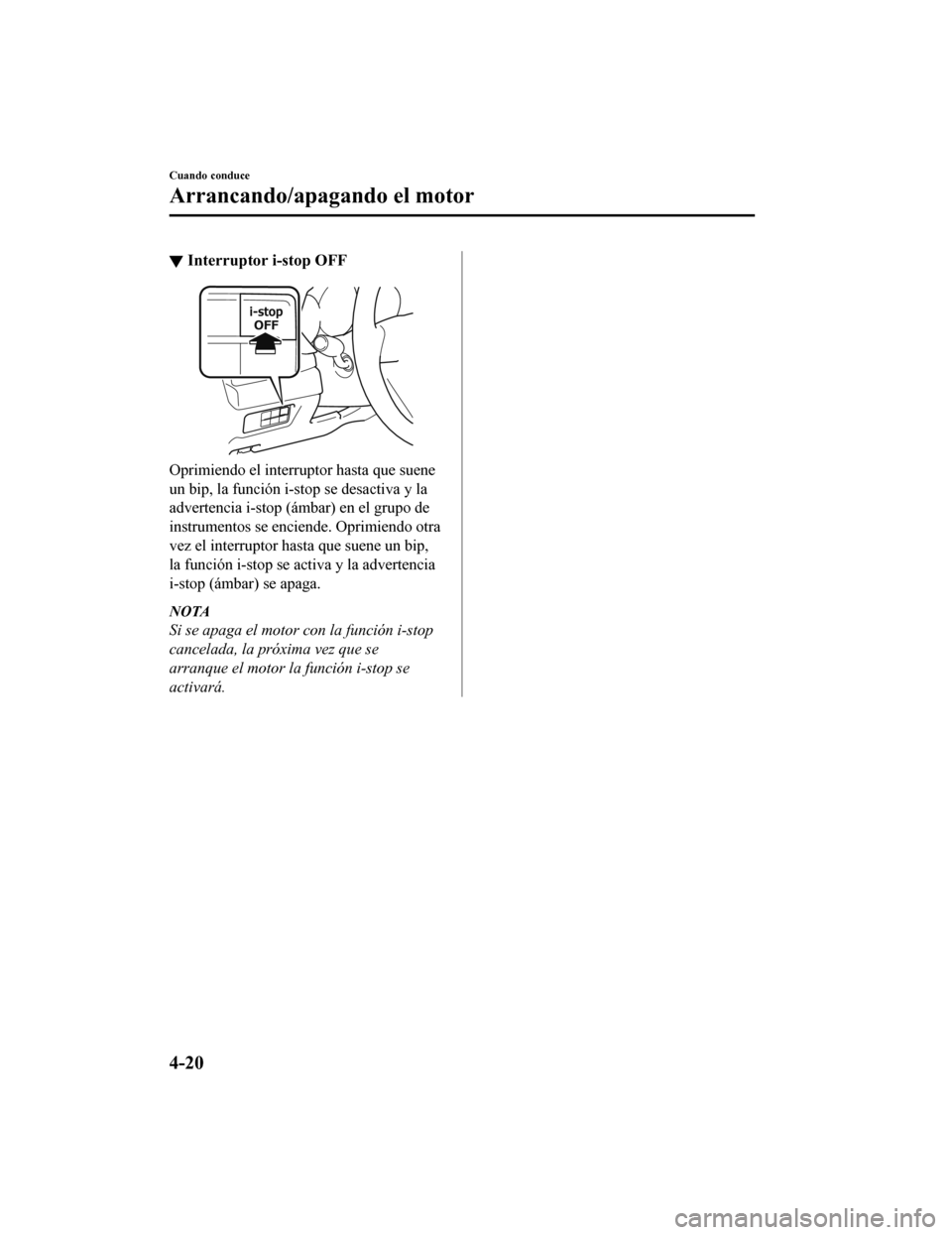 MAZDA MODEL 6 2020  Manual del propietario (in Spanish) ▼Interruptor i-stop OFF
Oprimiendo el interruptor hasta que suene
un bip, la función i-sto
p se desactiva y la
advertencia i-stop (ámbar) en el grupo de
instrumentos se enciende. Oprimiendo otra
v