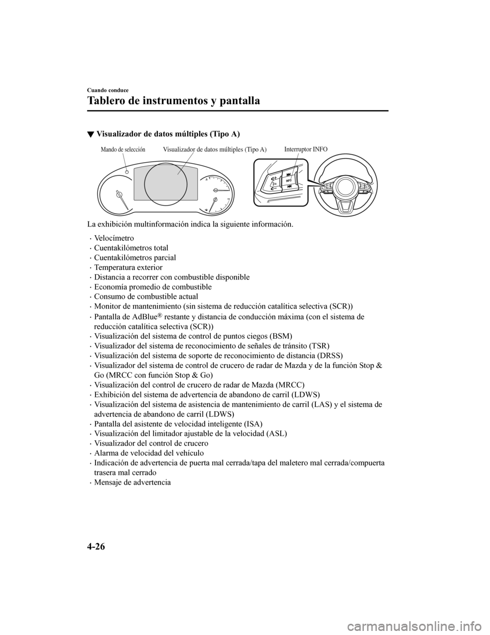 MAZDA MODEL 6 2020  Manual del propietario (in Spanish) ▼Visualizador de dato
s múltiples (Tipo A)
Interruptor INFOVisualizador de datos múltiples (Tipo A)Mando de selección
La exhibición multinformación indica la siguiente información.
•Ve l o c