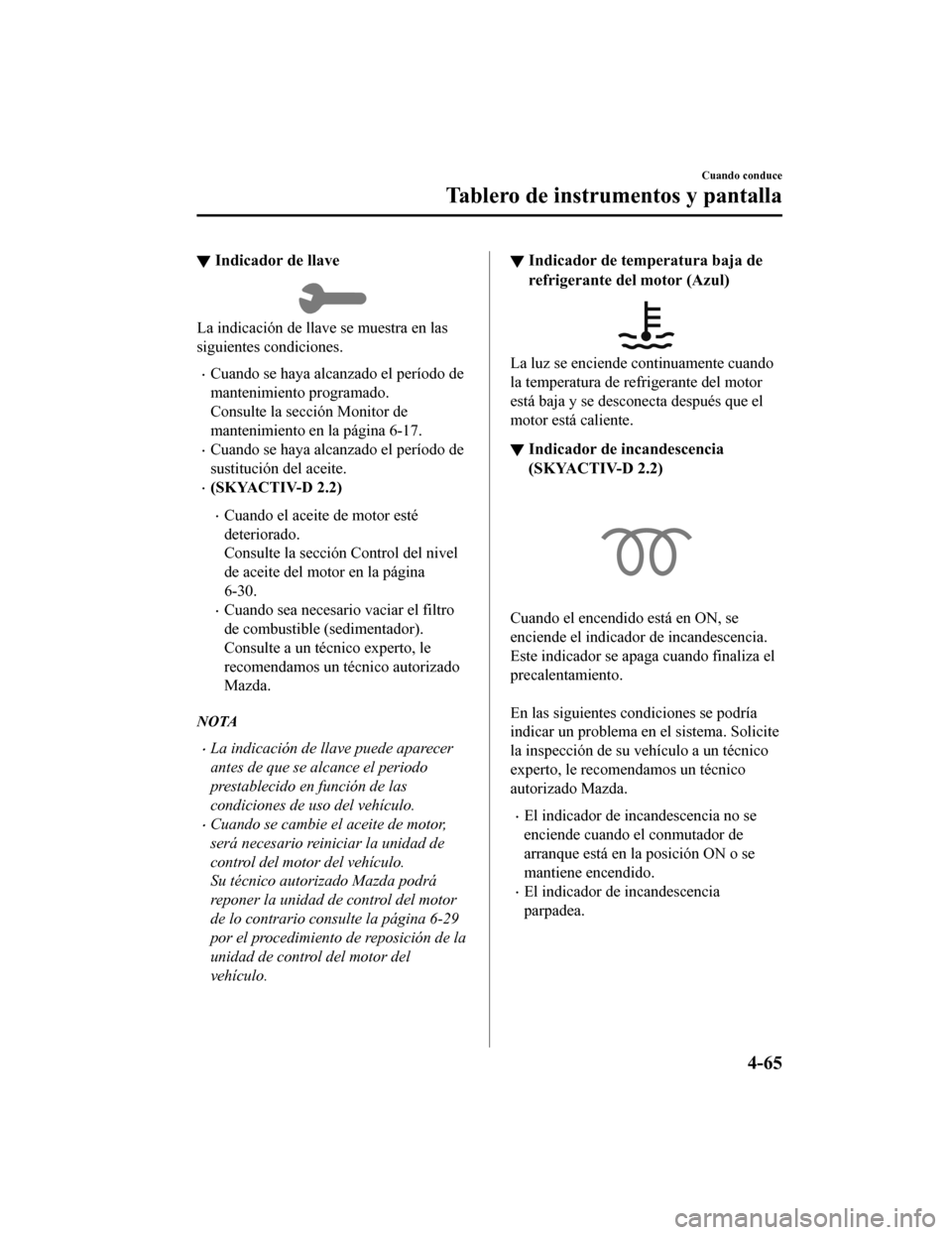 MAZDA MODEL 6 2020  Manual del propietario (in Spanish) ▼Indicador de llave
La indicación de llave se muestra en las
siguientes condiciones.
•Cuando se haya alcanzado el período de
mantenimiento programado.
Consulte la sección Monitor de
mantenimien