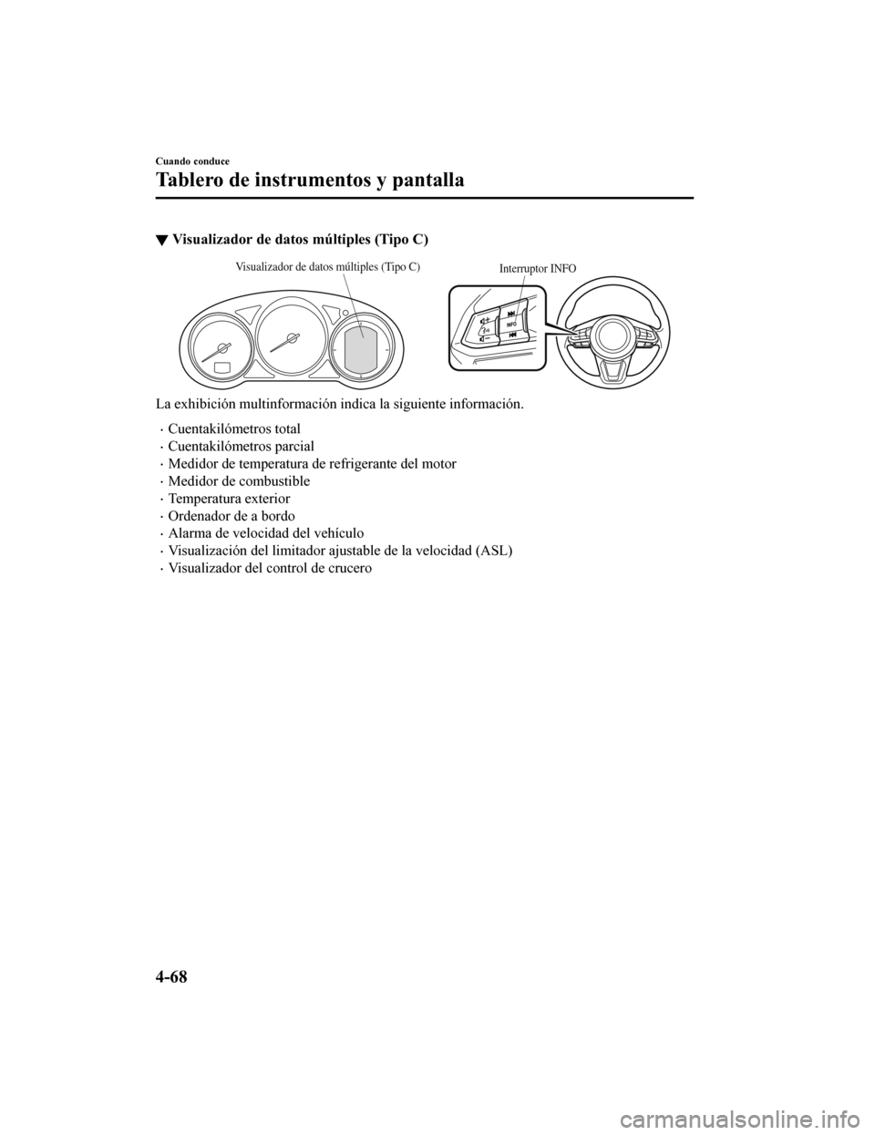 MAZDA MODEL 6 2020  Manual del propietario (in Spanish) ▼Visualizador de dato
s múltiples (Tipo C)
Interruptor INFOVisualizador de datos múltiples (Tipo C)
La exhibición multinformación indica la siguiente información.
•Cuentakilómetros total
•