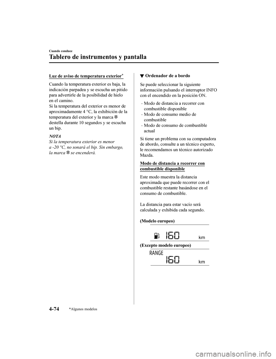 MAZDA MODEL 6 2020  Manual del propietario (in Spanish) Luz de aviso de temperatura exterior*
Cuando la temperatura exterior es baja, la
indicación parpadea y se escucha un pitido
para advertirle de la posibilidad de hielo
en el camino.
Si la temperatura 