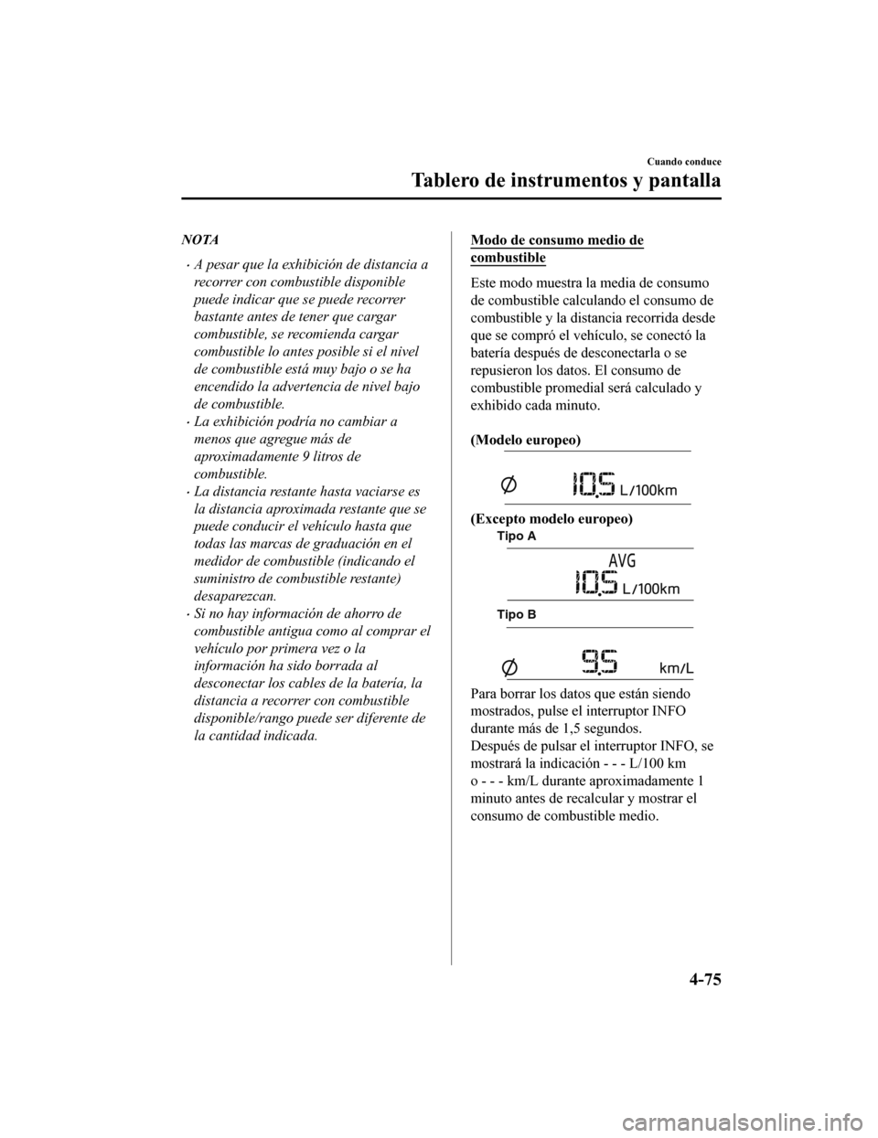 MAZDA MODEL 6 2020  Manual del propietario (in Spanish) NOTA
•A pesar que la exhibición de distancia a
recorrer con combustible disponible
puede indicar que se puede recorrer
bastante antes de tener que cargar
combustible, se recomienda cargar
combustib