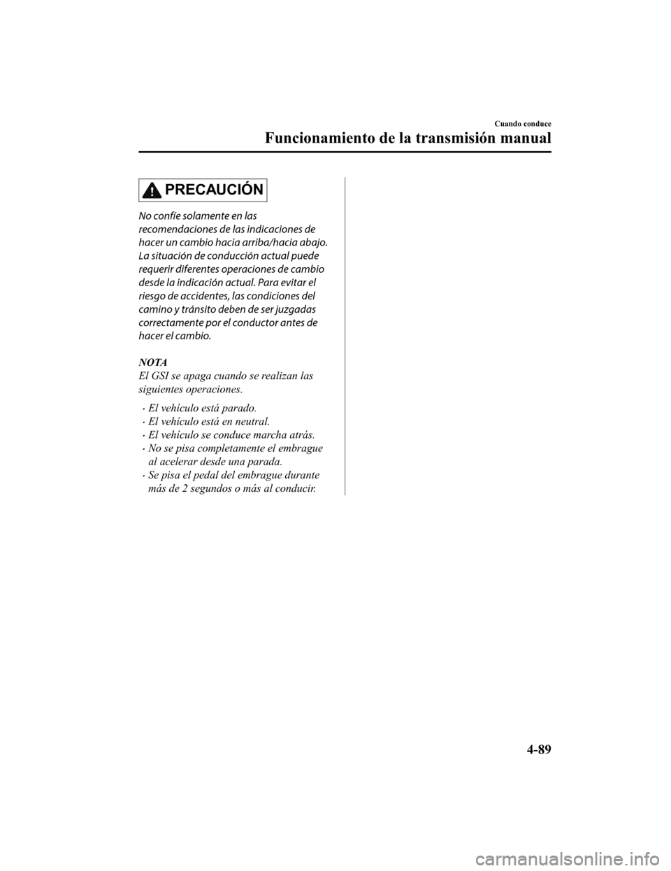 MAZDA MODEL 6 2020 Manual del propietario (in Spanish) PRECAUCIÓN
No confíe solamente en las
recomendaciones de las indicaciones de
hacer un cambio hacia arriba/hacia abajo.
La situación de conducción actual puede
requerir diferentes operaciones de ca MAZDA MODEL 6 2020 Manual del propietario (in Spanish) PRECAUCIÓN
No confíe solamente en las
recomendaciones de las indicaciones de
hacer un cambio hacia arriba/hacia abajo.
La situación de conducción actual puede
requerir diferentes operaciones de ca