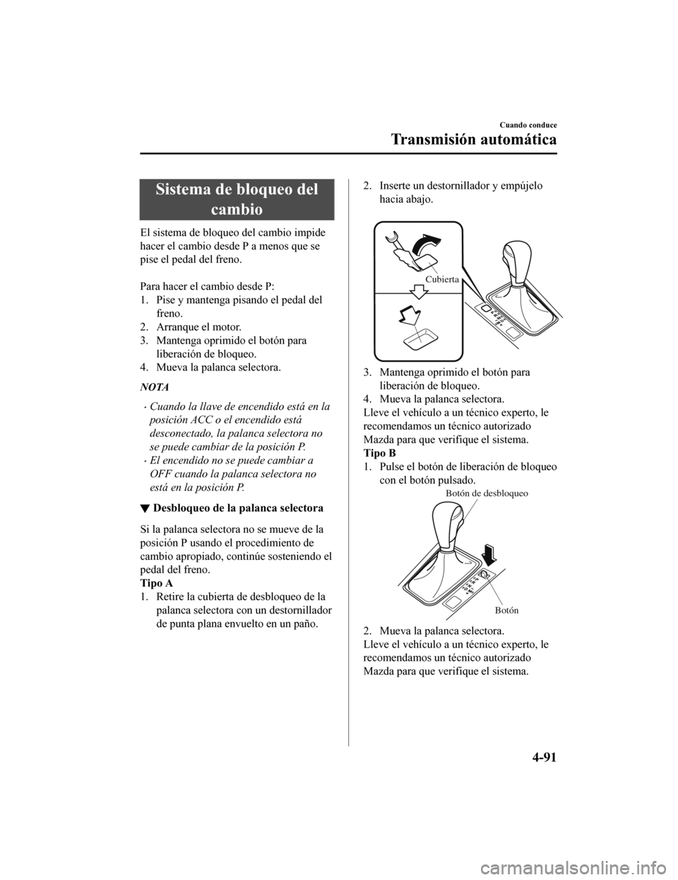 MAZDA MODEL 6 2020 Manual del propietario (in Spanish) Sistema de bloqueo delcambio
El sistema de bloqueo del cambio impide
hacer el cambio desde P a menos que se
pise el pedal del freno.
Para hacer el cambio desde P:
1. Pise y mantenga pisando el peda MAZDA MODEL 6 2020 Manual del propietario (in Spanish) Sistema de bloqueo delcambio
El sistema de bloqueo del cambio impide
hacer el cambio desde P a menos que se
pise el pedal del freno.
Para hacer el cambio desde P:
1. Pise y mantenga pisando el peda