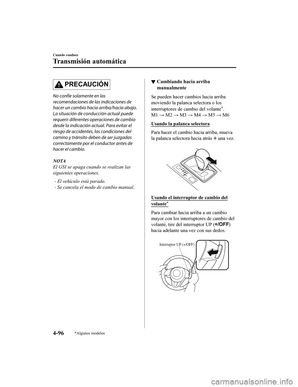 MAZDA MODEL 6 2020 Manual del propietario (in Spanish) PRECAUCIÓN
No confíe solamente en las
recomendaciones de las indicaciones de
hacer un cambio hacia arriba/hacia abajo.
La situación de conducción actual puede
requerir diferentes operaciones de ca MAZDA MODEL 6 2020 Manual del propietario (in Spanish) PRECAUCIÓN
No confíe solamente en las
recomendaciones de las indicaciones de
hacer un cambio hacia arriba/hacia abajo.
La situación de conducción actual puede
requerir diferentes operaciones de ca