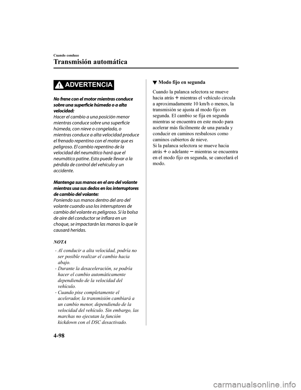 MAZDA MODEL 6 2020 Manual del propietario (in Spanish) ADVERTENCIA
No frene con el motor mientras conduce
sobre una superficie húmeda o a alta
velocidad:
Hacer el cambio a una posición menor
mientras conduce sobre una superficie
húmeda, con nieve o con MAZDA MODEL 6 2020 Manual del propietario (in Spanish) ADVERTENCIA
No frene con el motor mientras conduce
sobre una superficie húmeda o a alta
velocidad:
Hacer el cambio a una posición menor
mientras conduce sobre una superficie
húmeda, con nieve o con