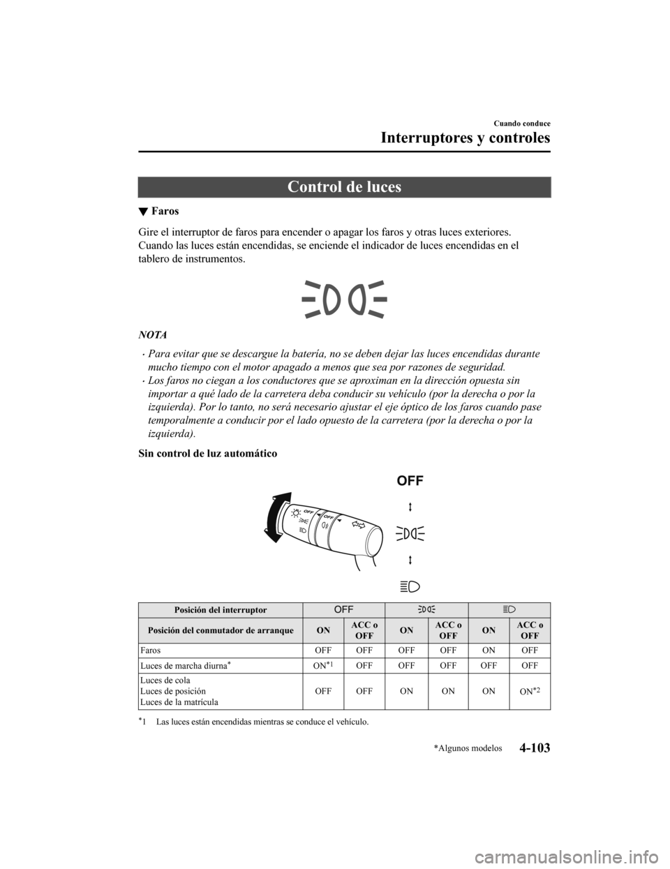 MAZDA MODEL 6 2020  Manual del propietario (in Spanish) Control de luces
▼Faros
Gire el interruptor de faros para
 encender o apagar los faros y otras luces exteriores.
Cuando las luces están encendidas, se enciende el indicador de  luces encendidas en 