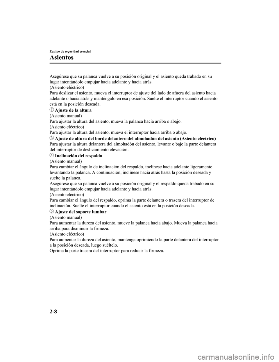 MAZDA MODEL 6 2020  Manual del propietario (in Spanish) Asegúrese que su palanca vuelve a su posición original y el asiento queda trabado en su
lugar intentándolo empujar hacia adelante y hacia atrás.
(Asiento eléctrico)
Para deslizar el asiento, muev