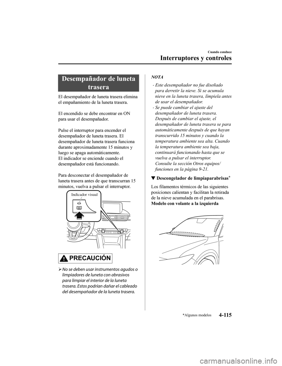MAZDA MODEL 6 2020 Manual del propietario (in Spanish) Desempañador de lunetatrasera
El desempañador de luneta trasera elimina
el empañamiento de la luneta trasera.
El encendido se debe encontrar en ON
para usar el desempañador.
Pulse el interrupt MAZDA MODEL 6 2020 Manual del propietario (in Spanish) Desempañador de lunetatrasera
El desempañador de luneta trasera elimina
el empañamiento de la luneta trasera.
El encendido se debe encontrar en ON
para usar el desempañador.
Pulse el interrupt