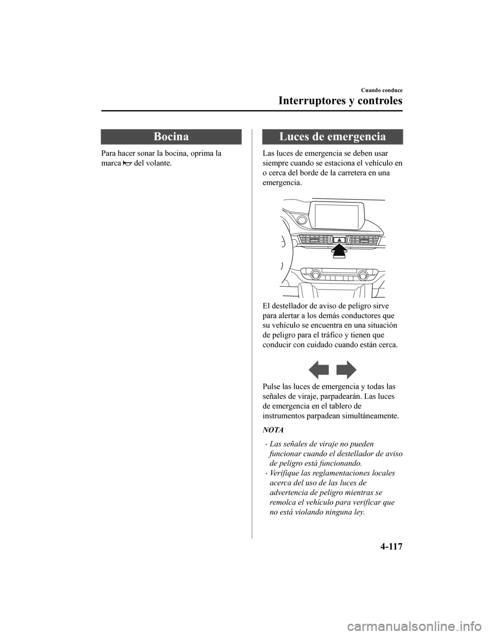 MAZDA MODEL 6 2020 Manual del propietario (in Spanish) Bocina
Para hacer sonar la bocina, oprima la
marca
del volante.
Luces de emergencia
Las luces de emergencia se deben usar
siempre cuando se estaciona el vehículo en
o cerca del borde de la carreter MAZDA MODEL 6 2020 Manual del propietario (in Spanish) Bocina
Para hacer sonar la bocina, oprima la
marca
del volante.
Luces de emergencia
Las luces de emergencia se deben usar
siempre cuando se estaciona el vehículo en
o cerca del borde de la carreter