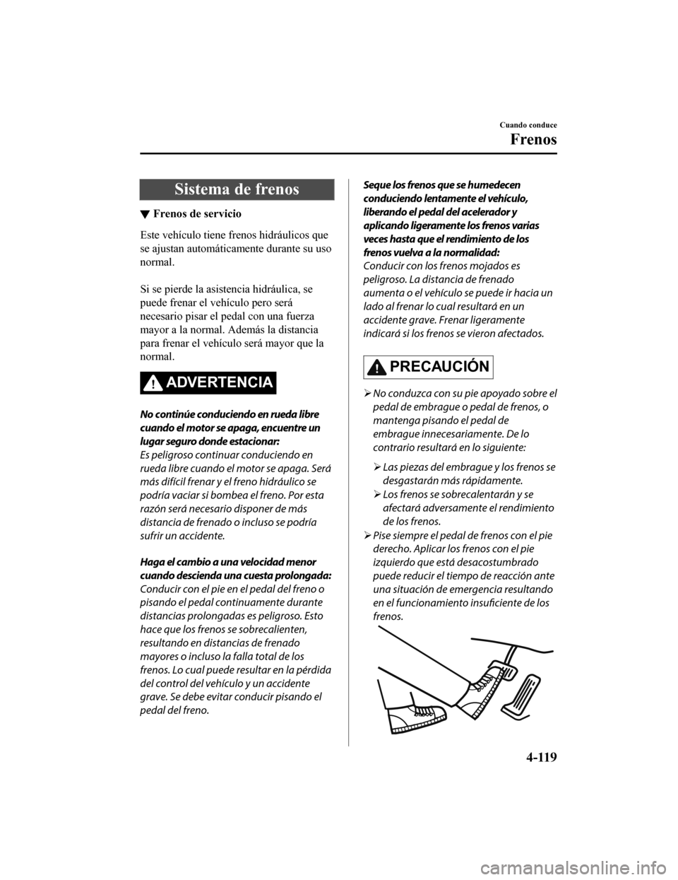 MAZDA MODEL 6 2020 Manual del propietario (in Spanish) Sistema de frenos
▼Frenos de servicio
Este vehículo tiene frenos hidráulicos que
se ajustan automáticamente durante su uso
normal.
Si se pierde la asistencia hidráulica, se
puede frenar el veh MAZDA MODEL 6 2020 Manual del propietario (in Spanish) Sistema de frenos
▼Frenos de servicio
Este vehículo tiene frenos hidráulicos que
se ajustan automáticamente durante su uso
normal.
Si se pierde la asistencia hidráulica, se
puede frenar el veh