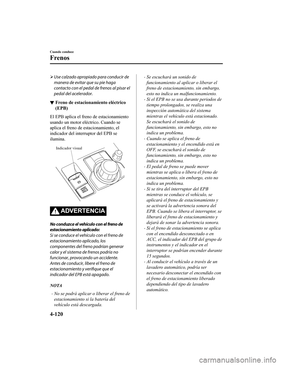 MAZDA MODEL 6 2020 Manual del propietario (in Spanish) Use calzado apropiado para conducir de
manera de evitar que su pie haga
contacto con el pedal de frenos al pisar el
pedal del acelerador.
▼ Freno de estacionamiento eléctrico
(EPB)
El EPB aplica MAZDA MODEL 6 2020 Manual del propietario (in Spanish) Use calzado apropiado para conducir de
manera de evitar que su pie haga
contacto con el pedal de frenos al pisar el
pedal del acelerador.
▼ Freno de estacionamiento eléctrico
(EPB)
El EPB aplica