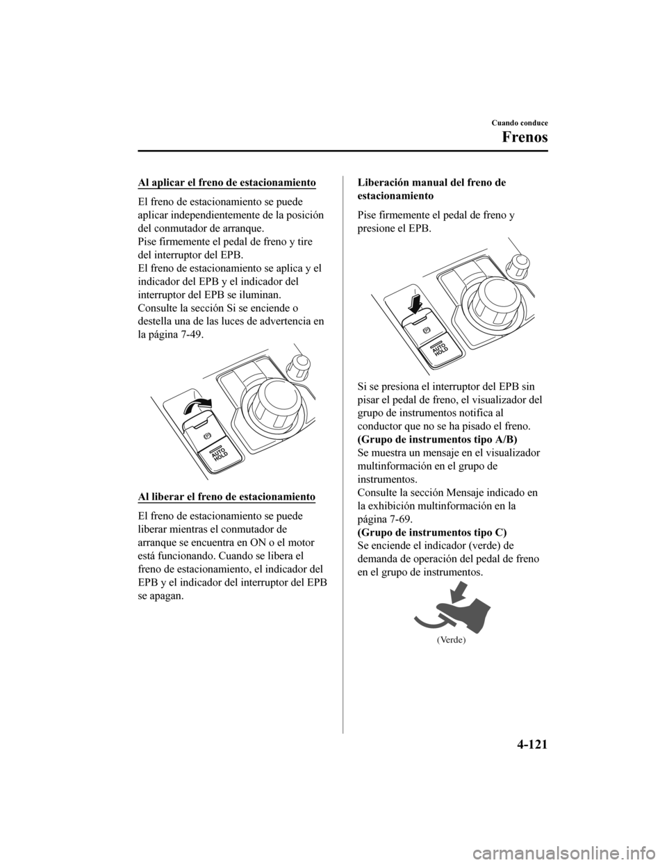MAZDA MODEL 6 2020 Manual del propietario (in Spanish) Al aplicar el freno de estacionamiento
El freno de estacionamiento se puede
aplicar independientemente de la posición
del conmutador de arranque.
Pise firmemente el pedal de freno y tire
del interrup MAZDA MODEL 6 2020 Manual del propietario (in Spanish) Al aplicar el freno de estacionamiento
El freno de estacionamiento se puede
aplicar independientemente de la posición
del conmutador de arranque.
Pise firmemente el pedal de freno y tire
del interrup