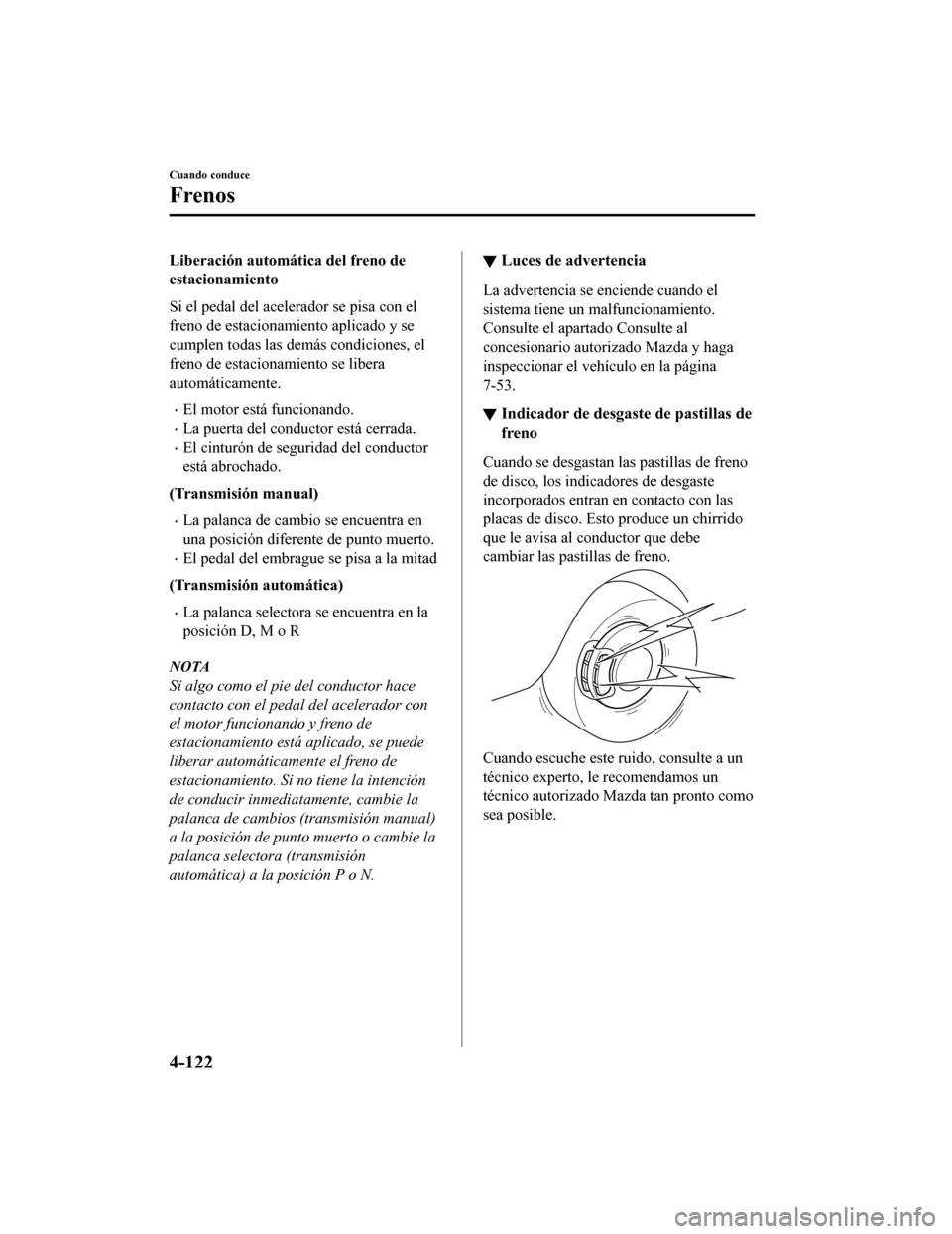 MAZDA MODEL 6 2020 Manual del propietario (in Spanish) Liberación automática del freno de
estacionamiento
Si el pedal del acelerador se pisa con el
freno de estacionamiento aplicado y se
cumplen todas las demás condiciones, el
freno de estacionamiento MAZDA MODEL 6 2020 Manual del propietario (in Spanish) Liberación automática del freno de
estacionamiento
Si el pedal del acelerador se pisa con el
freno de estacionamiento aplicado y se
cumplen todas las demás condiciones, el
freno de estacionamiento
