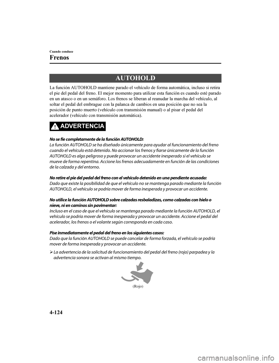 MAZDA MODEL 6 2020 Manual del propietario (in Spanish) AUTOHOLD
La función AUTOHOLD mantiene parado el vehículo de forma automática, incluso si retira
el pie del pedal del freno. El me jor momento para utilizar esta función es cuando esté parado
en u MAZDA MODEL 6 2020 Manual del propietario (in Spanish) AUTOHOLD
La función AUTOHOLD mantiene parado el vehículo de forma automática, incluso si retira
el pie del pedal del freno. El me jor momento para utilizar esta función es cuando esté parado
en u