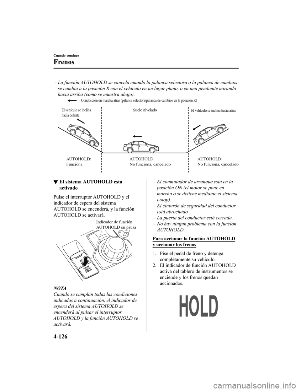 MAZDA MODEL 6 2020 Manual del propietario (in Spanish) •La función AUTOHOLD se cancela cuando la palanca selectora o la palanca de cambios
se cambia a la posición R con el vehículo en un lugar plano, o en una pendiente mirando
hacia arriba (como se m MAZDA MODEL 6 2020 Manual del propietario (in Spanish) •La función AUTOHOLD se cancela cuando la palanca selectora o la palanca de cambios
se cambia a la posición R con el vehículo en un lugar plano, o en una pendiente mirando
hacia arriba (como se m