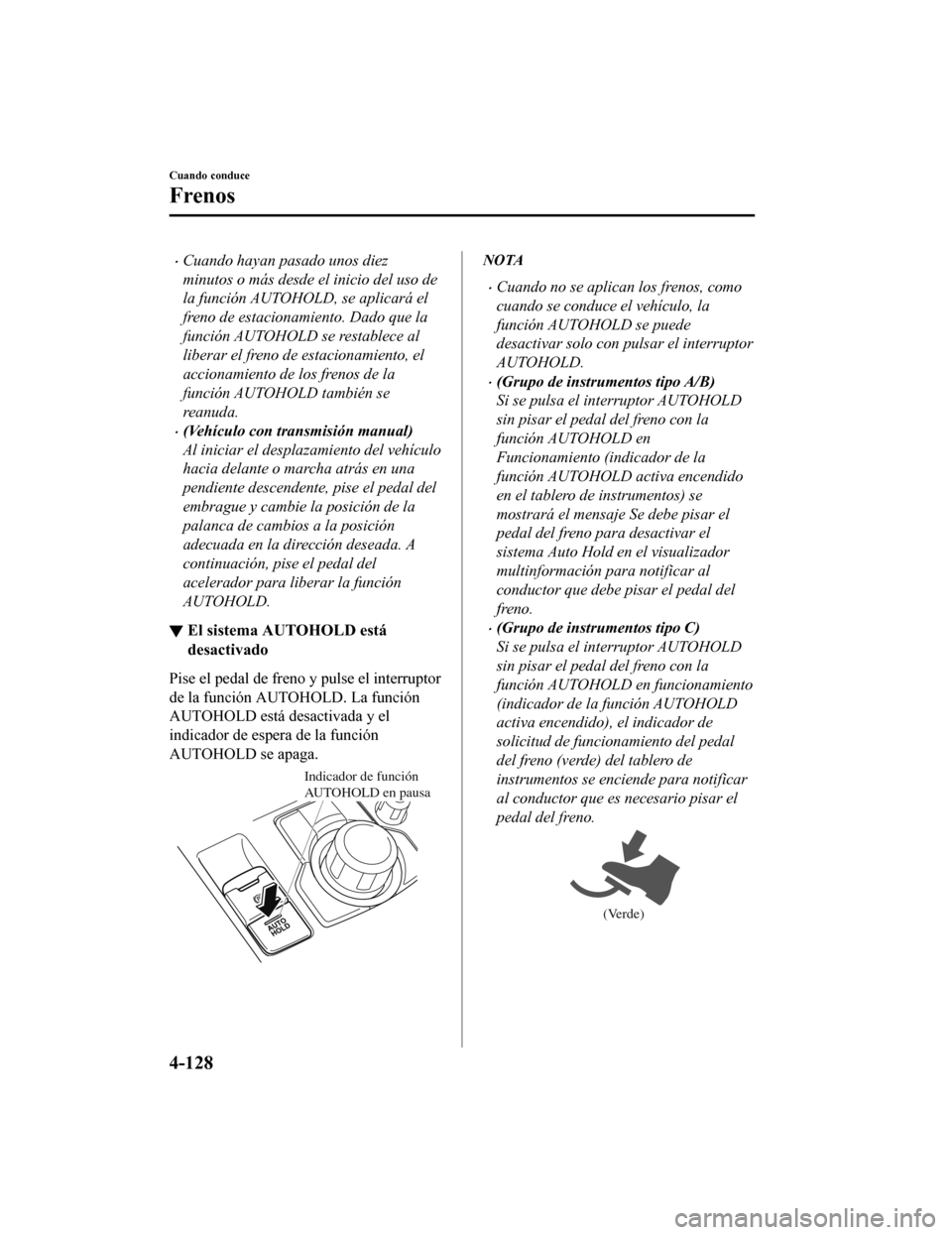 MAZDA MODEL 6 2020 Manual del propietario (in Spanish) •Cuando hayan pasado unos diez
minutos o más desde el inicio del uso de
la función AUTOHOLD, se aplicará el
freno de estacionamiento. Dado que la
función AUTOHOLD se restablece al
liberar el fre MAZDA MODEL 6 2020 Manual del propietario (in Spanish) •Cuando hayan pasado unos diez
minutos o más desde el inicio del uso de
la función AUTOHOLD, se aplicará el
freno de estacionamiento. Dado que la
función AUTOHOLD se restablece al
liberar el fre
