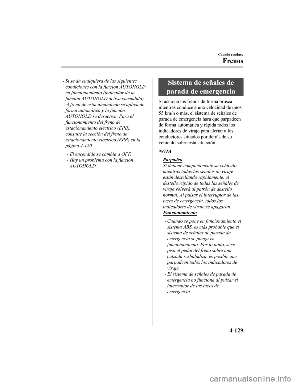 MAZDA MODEL 6 2020 Manual del propietario (in Spanish) •Si se da cualquiera de las siguientes
condiciones con la función AUTOHOLD
en funcionamiento (indicador de la
función AUTOHOLD activa encendido),
el freno de estacionamiento se aplica de
forma aut MAZDA MODEL 6 2020 Manual del propietario (in Spanish) •Si se da cualquiera de las siguientes
condiciones con la función AUTOHOLD
en funcionamiento (indicador de la
función AUTOHOLD activa encendido),
el freno de estacionamiento se aplica de
forma aut