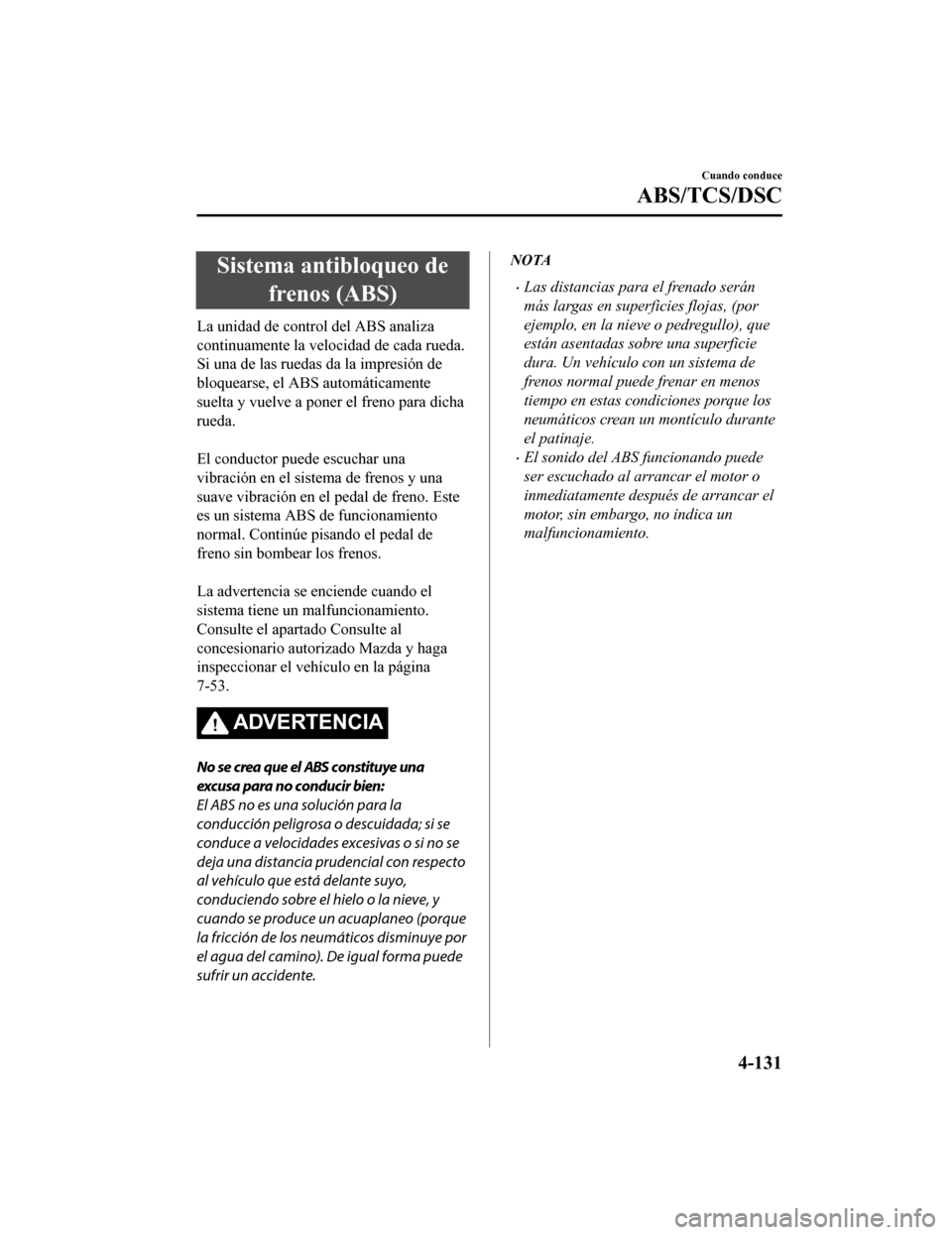 MAZDA MODEL 6 2020 Manual del propietario (in Spanish) Sistema antibloqueo defrenos (ABS)
La unidad de control del ABS analiza
continuamente la velocidad de cada rueda.
Si una de las ruedas da la impresión de
bloquearse, el ABS automáticamente
suelta y MAZDA MODEL 6 2020 Manual del propietario (in Spanish) Sistema antibloqueo defrenos (ABS)
La unidad de control del ABS analiza
continuamente la velocidad de cada rueda.
Si una de las ruedas da la impresión de
bloquearse, el ABS automáticamente
suelta y