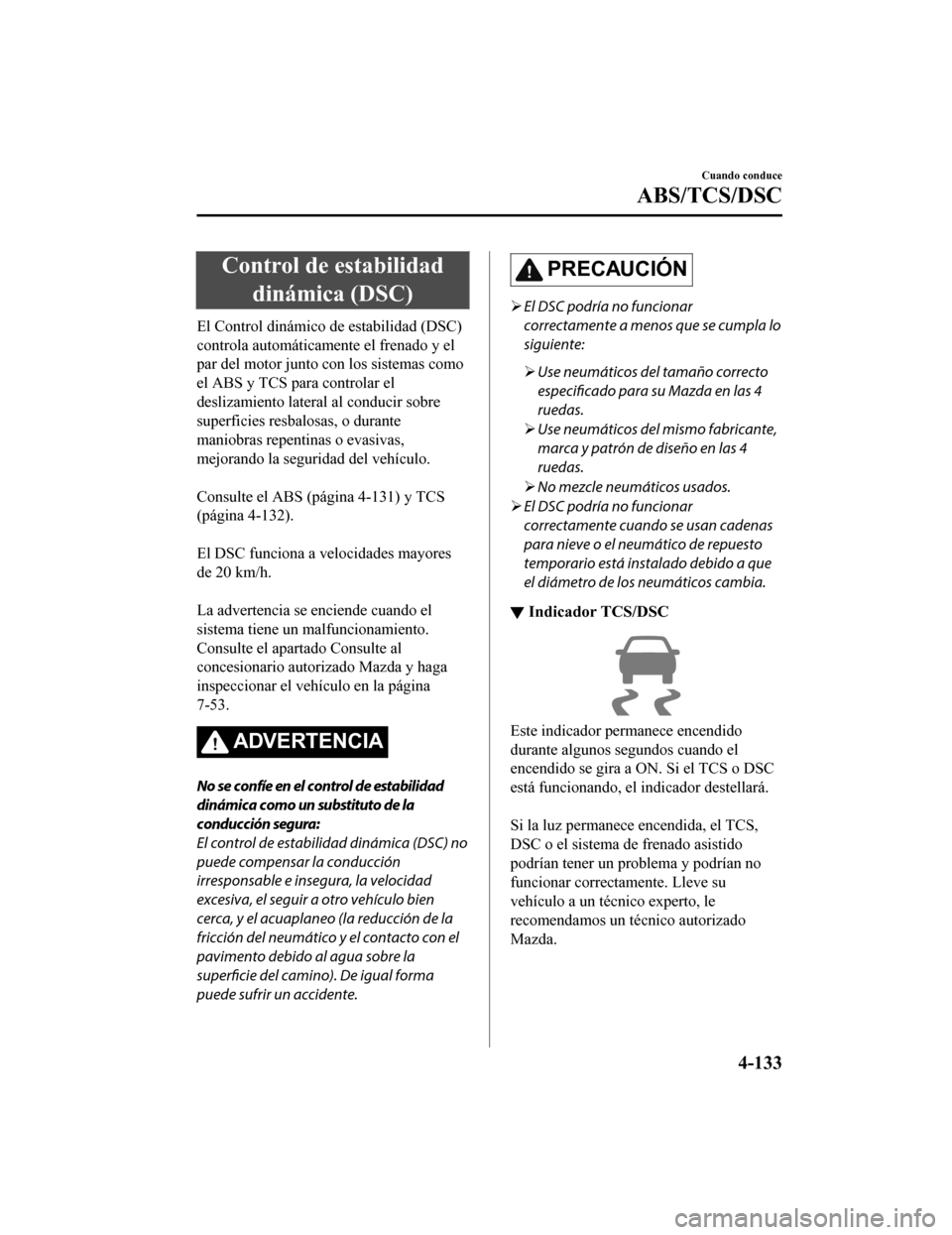 MAZDA MODEL 6 2020 Manual del propietario (in Spanish) Control de estabilidaddinámica (DSC)
El Control dinámico de estabilidad (DSC)
controla automáticam ente el frenado y el
par del motor junto con los sistemas como
el ABS y TCS para controlar el
desl MAZDA MODEL 6 2020 Manual del propietario (in Spanish) Control de estabilidaddinámica (DSC)
El Control dinámico de estabilidad (DSC)
controla automáticam ente el frenado y el
par del motor junto con los sistemas como
el ABS y TCS para controlar el
desl