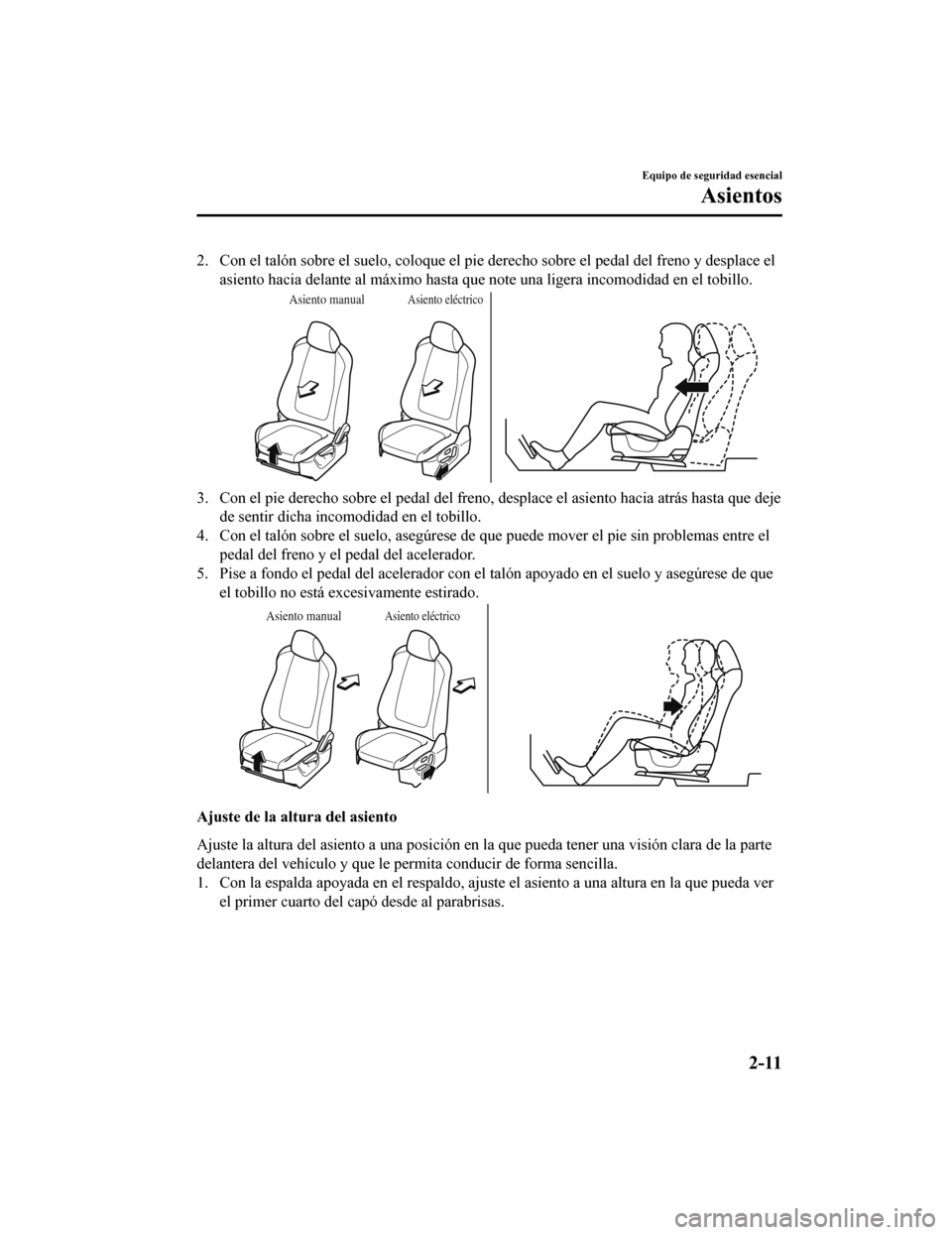 MAZDA MODEL 6 2020  Manual del propietario (in Spanish) 2. Con el talón sobre el suelo, coloque el pie derecho sobre el pedal del freno y desplace el
asiento hacia delante al máximo hasta que note una ligera incom odidad en el tobillo.
Asiento manualAsie