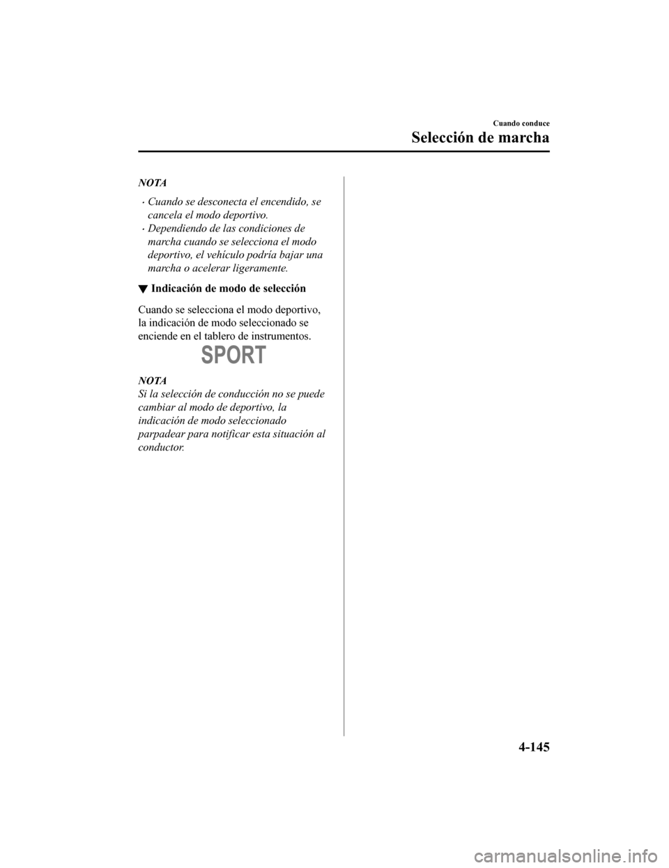 MAZDA MODEL 6 2020 Manual del propietario (in Spanish) NOTA
•Cuando se desconecta el encendido, se
cancela el modo deportivo.
•Dependiendo de las condiciones de
marcha cuando se selecciona el modo
deportivo, el vehículo podría bajar una
marcha o ace MAZDA MODEL 6 2020 Manual del propietario (in Spanish) NOTA
•Cuando se desconecta el encendido, se
cancela el modo deportivo.
•Dependiendo de las condiciones de
marcha cuando se selecciona el modo
deportivo, el vehículo podría bajar una
marcha o ace