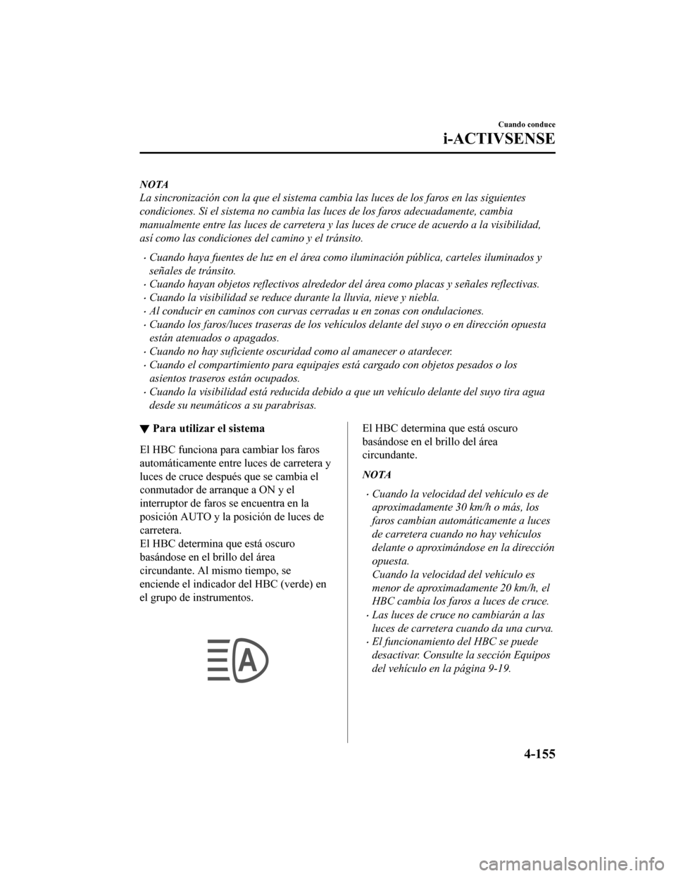 MAZDA MODEL 6 2020 Manual del propietario (in Spanish) NOTA
La sincronización con la que el sistema cambia las luces de los faros en las siguientes
condiciones. Si el sistema no cambia las luces de los faros adecuadamente, cambia
manualmente entre las lu MAZDA MODEL 6 2020 Manual del propietario (in Spanish) NOTA
La sincronización con la que el sistema cambia las luces de los faros en las siguientes
condiciones. Si el sistema no cambia las luces de los faros adecuadamente, cambia
manualmente entre las lu