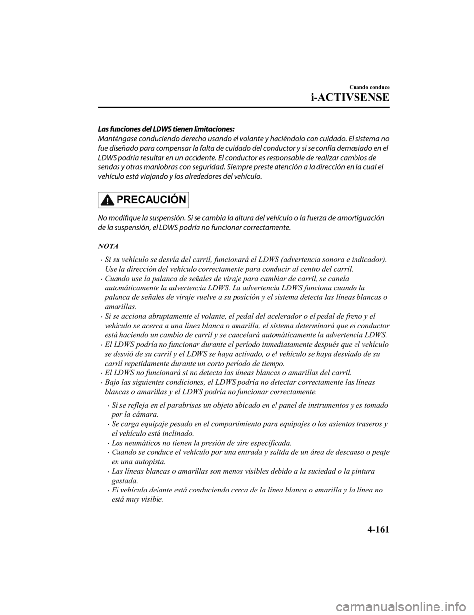 MAZDA MODEL 6 2020 Manual del propietario (in Spanish) Las funciones del LDWS tienen limitaciones:
Manténgase conduciendo derecho usando el volante y haciéndolo con cuidado. El sistema no
fue diseñado para compensar la falta de cuidad o del conductor y MAZDA MODEL 6 2020 Manual del propietario (in Spanish) Las funciones del LDWS tienen limitaciones:
Manténgase conduciendo derecho usando el volante y haciéndolo con cuidado. El sistema no
fue diseñado para compensar la falta de cuidad o del conductor y