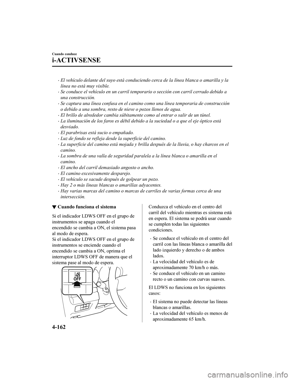MAZDA MODEL 6 2020 Manual del propietario (in Spanish) •El vehículo delante del suyo está conduciendo cerca de la línea blanca o amarilla y la
línea no está muy visible.
•Se conduce el vehículo en un carril temporario o sección con carril cerra MAZDA MODEL 6 2020 Manual del propietario (in Spanish) •El vehículo delante del suyo está conduciendo cerca de la línea blanca o amarilla y la
línea no está muy visible.
•Se conduce el vehículo en un carril temporario o sección con carril cerra
