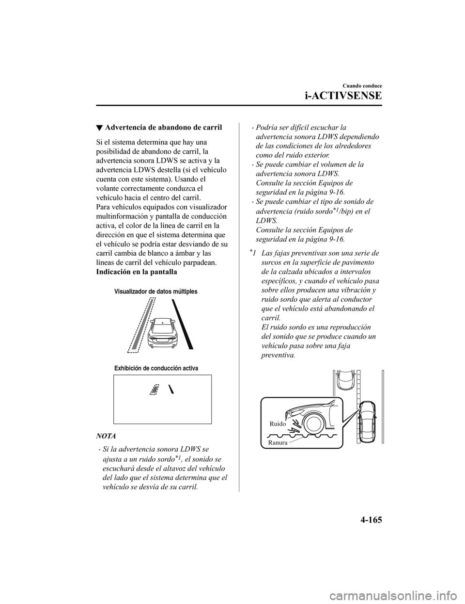 MAZDA MODEL 6 2020 Manual del propietario (in Spanish) ▼Advertencia de abandono de carril
Si el sistema determina que hay una
posibilidad de abandono de carril, la
advertencia sonora LDWS se activa y la
advertencia LDWS dest
ella (si el vehículo
cuenta MAZDA MODEL 6 2020 Manual del propietario (in Spanish) ▼Advertencia de abandono de carril
Si el sistema determina que hay una
posibilidad de abandono de carril, la
advertencia sonora LDWS se activa y la
advertencia LDWS dest
ella (si el vehículo
cuenta
