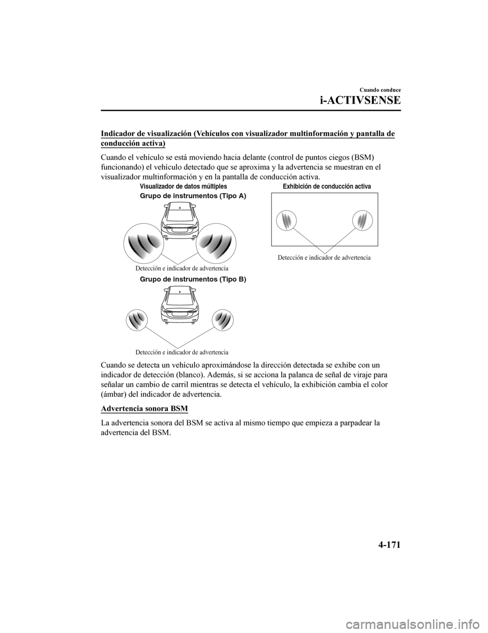 MAZDA MODEL 6 2020 Manual del propietario (in Spanish) Indicador de visualización (Vehículos con visualizador multinformación y pantalla de
conducción activa)
Cuando el vehículo se está moviendo hacia delante (control de puntos ciegos (BSM)
funciona MAZDA MODEL 6 2020 Manual del propietario (in Spanish) Indicador de visualización (Vehículos con visualizador multinformación y pantalla de
conducción activa)
Cuando el vehículo se está moviendo hacia delante (control de puntos ciegos (BSM)
funciona