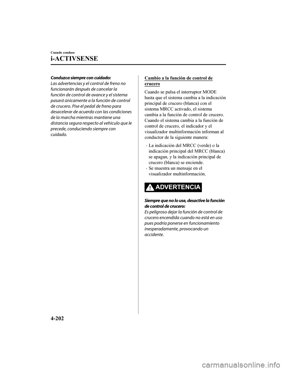 MAZDA MODEL 6 2020 Manual del propietario (in Spanish) Conduzca siempre con cuidado:
Las advertencias y el control de freno no
funcionarán después de cancelar la
función de control de avance y el sistema
pasará únicamente a la función de control
de MAZDA MODEL 6 2020 Manual del propietario (in Spanish) Conduzca siempre con cuidado:
Las advertencias y el control de freno no
funcionarán después de cancelar la
función de control de avance y el sistema
pasará únicamente a la función de control
de