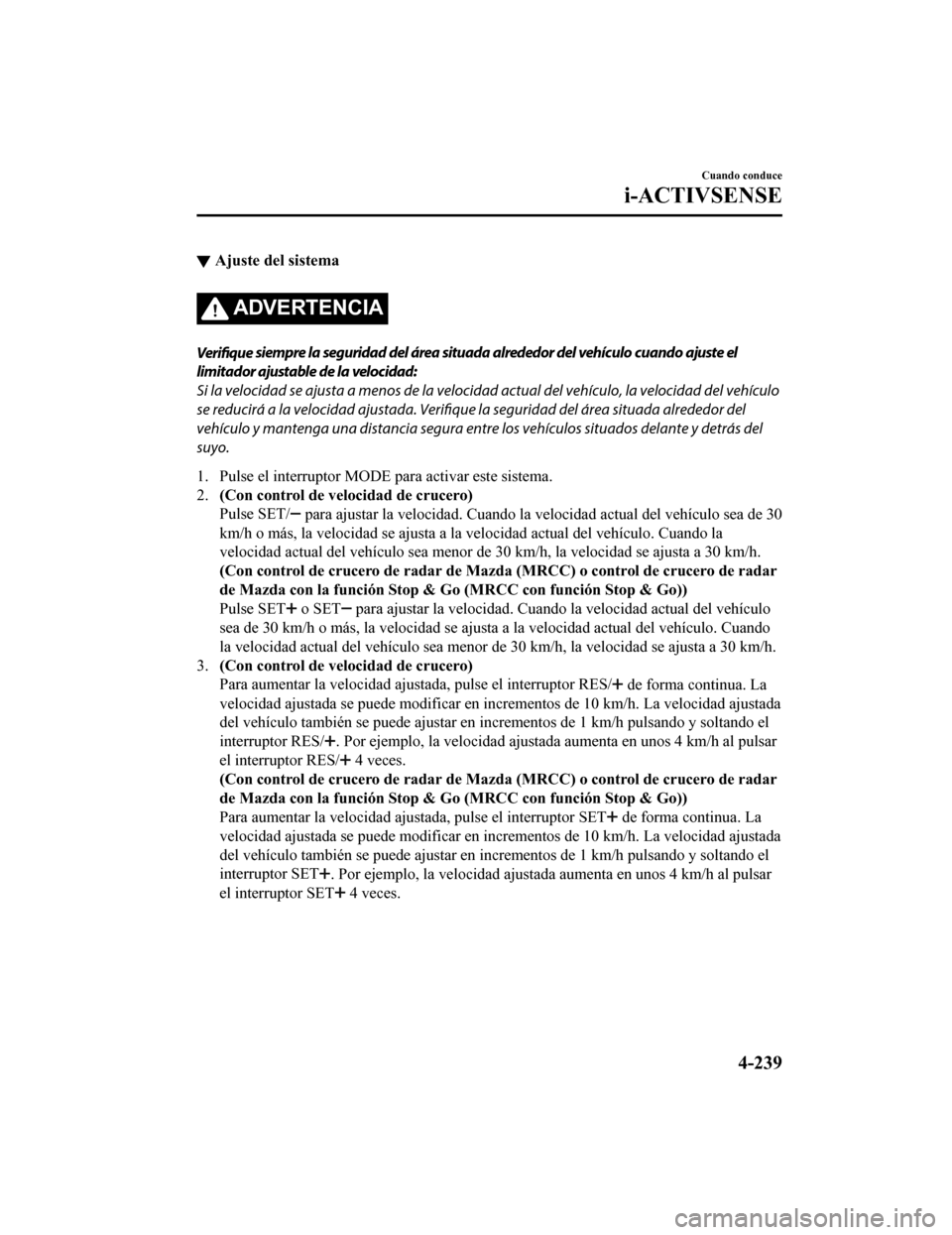 MAZDA MODEL 6 2020 Manual del propietario (in Spanish) ▼Ajuste del sistema
ADVERTENCIA
Verifique
siempre la seguridad del área situada alrededor del vehículo cuando ajuste el
limitador ajustable de la velocidad:
Si la velocidad se ajusta a menos de l MAZDA MODEL 6 2020 Manual del propietario (in Spanish) ▼Ajuste del sistema
ADVERTENCIA
Verifique
siempre la seguridad del área situada alrededor del vehículo cuando ajuste el
limitador ajustable de la velocidad:
Si la velocidad se ajusta a menos de l