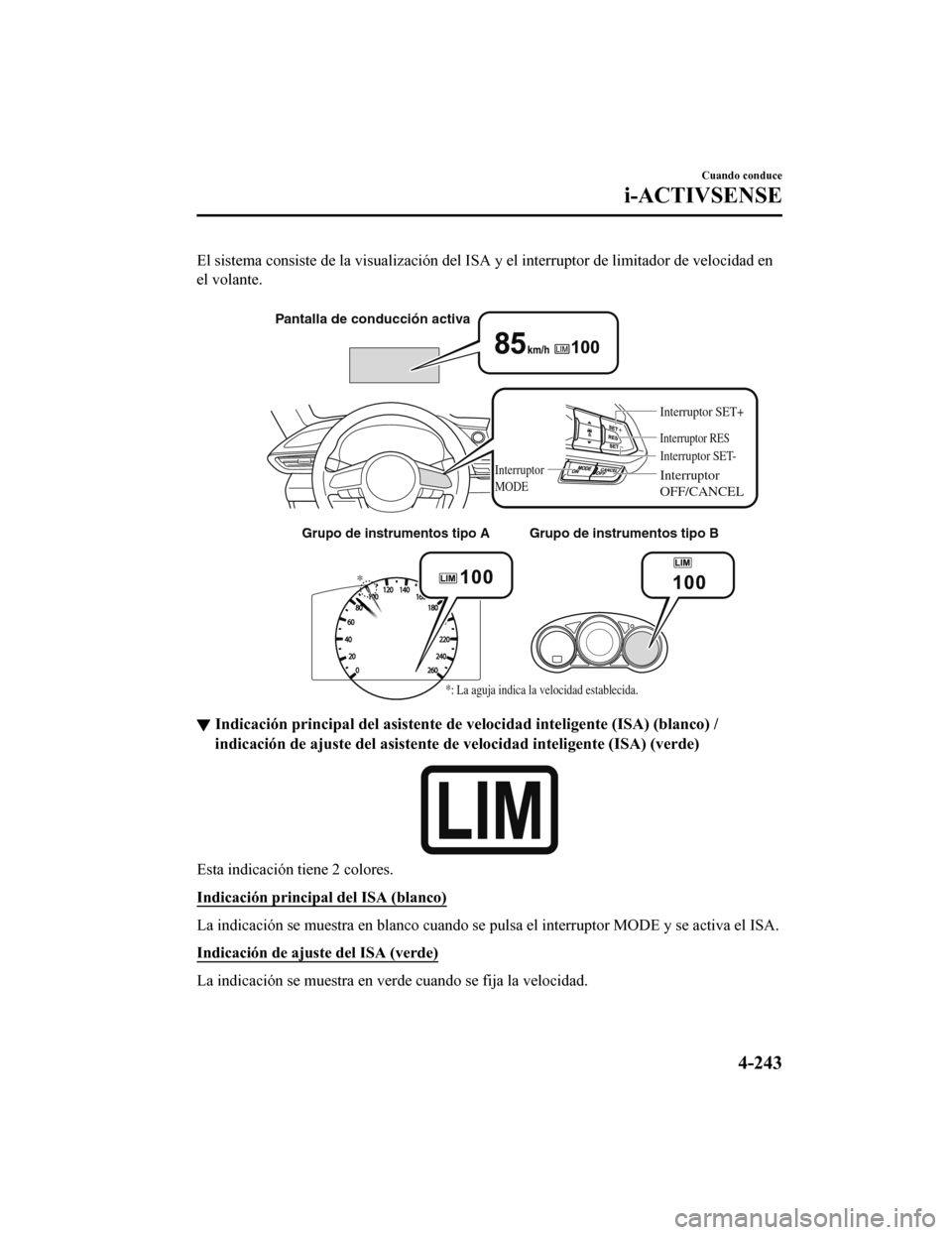 MAZDA MODEL 6 2020 Manual del propietario (in Spanish) El sistema consiste de la visualización del ISA y el interrupto r de limitador de velocidad en
el volante.
Grupo de instrumentos tipo AGrupo de instrumentos tipo B
*
*: La aguja indica la velocidad MAZDA MODEL 6 2020 Manual del propietario (in Spanish) El sistema consiste de la visualización del ISA y el interrupto r de limitador de velocidad en
el volante.
Grupo de instrumentos tipo AGrupo de instrumentos tipo B
*
*: La aguja indica la velocidad