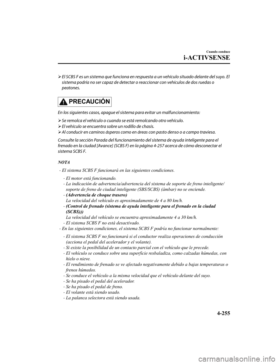 MAZDA MODEL 6 2020 Manual del propietario (in Spanish) El SCBS F es un sistema que funciona en respu esta a un vehículo situado delante del suyo. El
sistema podría no ser capaz de detectar o reaccionar con vehículos de dos ruedas o
peatones.
PRECAUC MAZDA MODEL 6 2020 Manual del propietario (in Spanish) El SCBS F es un sistema que funciona en respu esta a un vehículo situado delante del suyo. El
sistema podría no ser capaz de detectar o reaccionar con vehículos de dos ruedas o
peatones.
PRECAUC