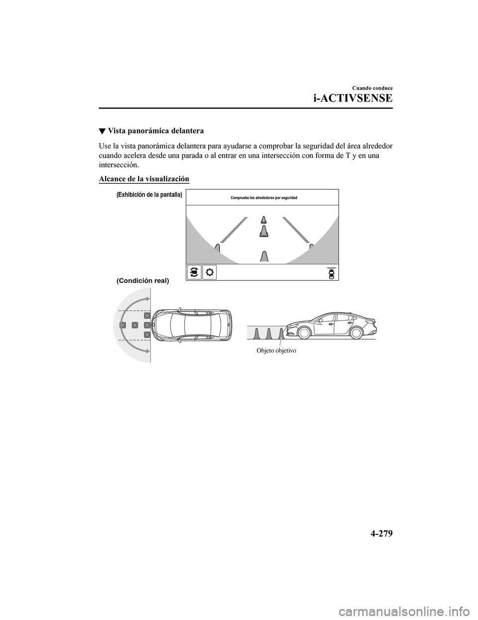 MAZDA MODEL 6 2020 Manual del propietario (in Spanish) ▼Vista panorámica delantera
Use la vista panorámica delantera para ayudarse a comprobar la
seguridad del área alrededor
cuando acelera desde una parada o al entrar en una intersección con form MAZDA MODEL 6 2020 Manual del propietario (in Spanish) ▼Vista panorámica delantera
Use la vista panorámica delantera para ayudarse a comprobar la
seguridad del área alrededor
cuando acelera desde una parada o al entrar en una intersección con form