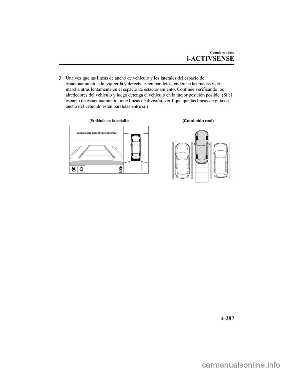 MAZDA MODEL 6 2020 Manual del propietario (in Spanish) 3. Una vez que las líneas de ancho de vehículo y los laterales del espacio de
estacionamiento a la izquierda y derecha estén paralelos, ender ece las ruedas y de
marcha atrás lentamente en el espa MAZDA MODEL 6 2020 Manual del propietario (in Spanish) 3. Una vez que las líneas de ancho de vehículo y los laterales del espacio de
estacionamiento a la izquierda y derecha estén paralelos, ender ece las ruedas y de
marcha atrás lentamente en el espa