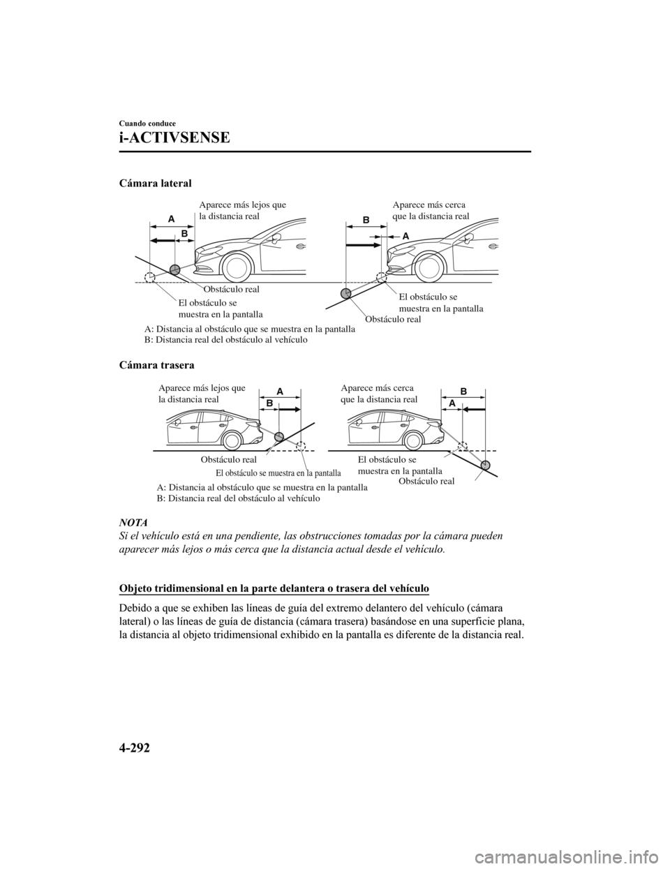 MAZDA MODEL 6 2020 Manual del propietario (in Spanish) Cámara lateral
Obstáculo realObstáculo real
A: Distancia al obstáculo que se muestra en la pantalla
B: Distancia real del obstáculo al vehÃculo El obstáculo se
muestra en la pantalla
El obstá MAZDA MODEL 6 2020 Manual del propietario (in Spanish) Cámara lateral
Obstáculo realObstáculo real
A: Distancia al obstáculo que se muestra en la pantalla
B: Distancia real del obstáculo al vehÃculo El obstáculo se
muestra en la pantalla
El obstá