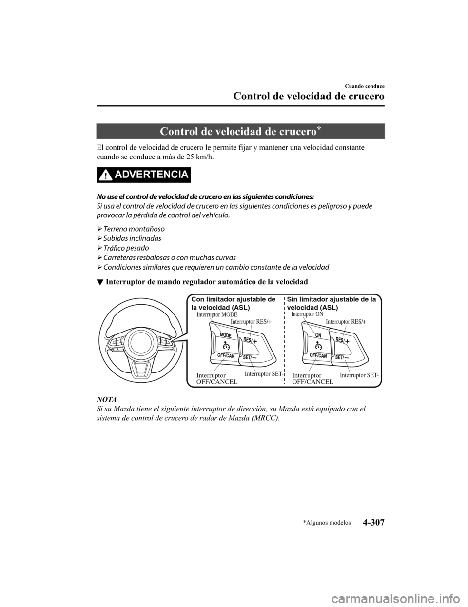 MAZDA MODEL 6 2020 Manual del propietario (in Spanish) Control de velocidad de crucero*
El control de velocidad de crucero le permite fijar y mantener una velocidad constante
cuando se conduce a más de 25 km/h.
ADVERTENCIA
No use el control de velocidad MAZDA MODEL 6 2020 Manual del propietario (in Spanish) Control de velocidad de crucero*
El control de velocidad de crucero le permite fijar y mantener una velocidad constante
cuando se conduce a más de 25 km/h.
ADVERTENCIA
No use el control de velocidad