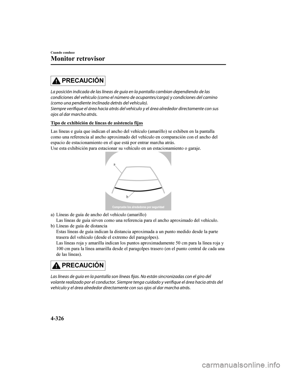 MAZDA MODEL 6 2020 Manual del propietario (in Spanish) PRECAUCIÓN
La posición indicada de las líneas de guía en la pantalla cambian dependiendo de las
condiciones del vehículo (como el número de ocupantes/carga) y condiciones del camino
(como una pe MAZDA MODEL 6 2020 Manual del propietario (in Spanish) PRECAUCIÓN
La posición indicada de las líneas de guía en la pantalla cambian dependiendo de las
condiciones del vehículo (como el número de ocupantes/carga) y condiciones del camino
(como una pe