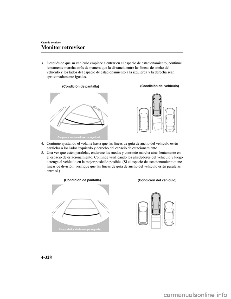 MAZDA MODEL 6 2020 Manual del propietario (in Spanish) 3. Después de que su vehículo empiece a entrar en el espacio de estacionamiento, continúe
lentamente marcha atrás de manera que la distancia entre las lí neas de ancho del
vehículo y los lados d MAZDA MODEL 6 2020 Manual del propietario (in Spanish) 3. Después de que su vehículo empiece a entrar en el espacio de estacionamiento, continúe
lentamente marcha atrás de manera que la distancia entre las lí neas de ancho del
vehículo y los lados d