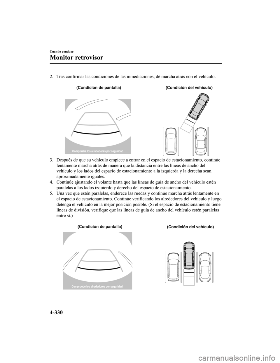 MAZDA MODEL 6 2020 Manual del propietario (in Spanish) 2. Tras confirmar las condiciones de las inmediaciones, dé marcha atrás con el vehículo.
(Condición de pantalla) (Condición del vehículo)
3. Después de que su vehículo empiece a entrar en el MAZDA MODEL 6 2020 Manual del propietario (in Spanish) 2. Tras confirmar las condiciones de las inmediaciones, dé marcha atrás con el vehículo.
(Condición de pantalla) (Condición del vehículo)
3. Después de que su vehículo empiece a entrar en el