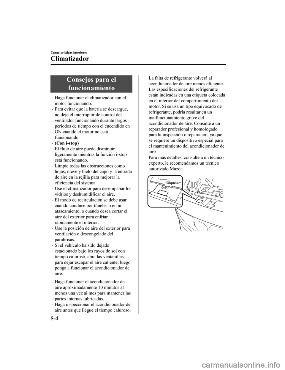 MAZDA MODEL 6 2020 Manual del propietario (in Spanish) Consejos para elfuncionamiento
•Haga funcionar el climatizador con el
motor funcionando.
•Para evitar que la batería se descargue,
no deje el interruptor de control del
ventilador funcionando dur MAZDA MODEL 6 2020 Manual del propietario (in Spanish) Consejos para elfuncionamiento
•Haga funcionar el climatizador con el
motor funcionando.
•Para evitar que la batería se descargue,
no deje el interruptor de control del
ventilador funcionando dur