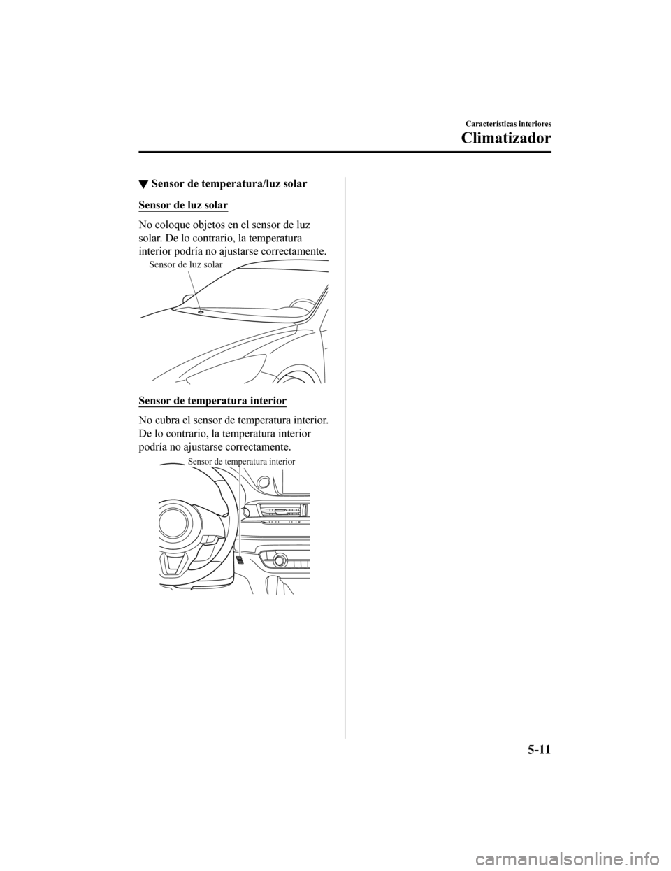 MAZDA MODEL 6 2020 Manual del propietario (in Spanish) ▼Sensor de temperatura/luz solar
Sensor de luz solar
No coloque objetos en el sensor de luz
solar. De lo contrario, la temperatura
interior podría no ajustarse correctamente.
Sensor de luz solar
Se MAZDA MODEL 6 2020 Manual del propietario (in Spanish) ▼Sensor de temperatura/luz solar
Sensor de luz solar
No coloque objetos en el sensor de luz
solar. De lo contrario, la temperatura
interior podría no ajustarse correctamente.
Sensor de luz solar
Se