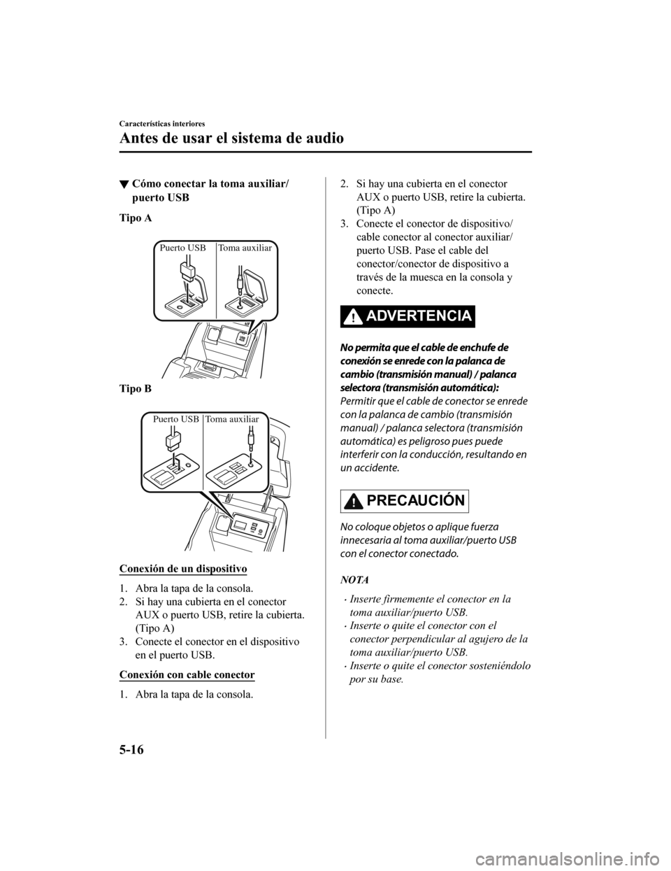 MAZDA MODEL 6 2020  Manual del propietario (in Spanish) ▼Cómo conectar la toma auxiliar/
puerto USB
Tipo A
 
Puerto USB Toma auxiliar
Tipo B
 
Puerto USB Toma auxiliar
Conexión de un dispositivo
1. Abra la tapa de la consola.
2. Si hay una cubierta en 