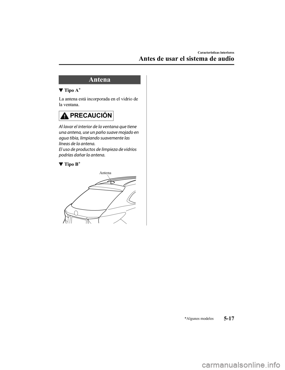 MAZDA MODEL 6 2020  Manual del propietario (in Spanish) Antena
▼Tipo A*
La antena está incorporada en el vidrio de
la ventana.
PRECAUCIÓN
Al lavar el interior de la ventana que tiene
una antena, use un paño suave mojado en
agua tibia, limpia
ndo suave