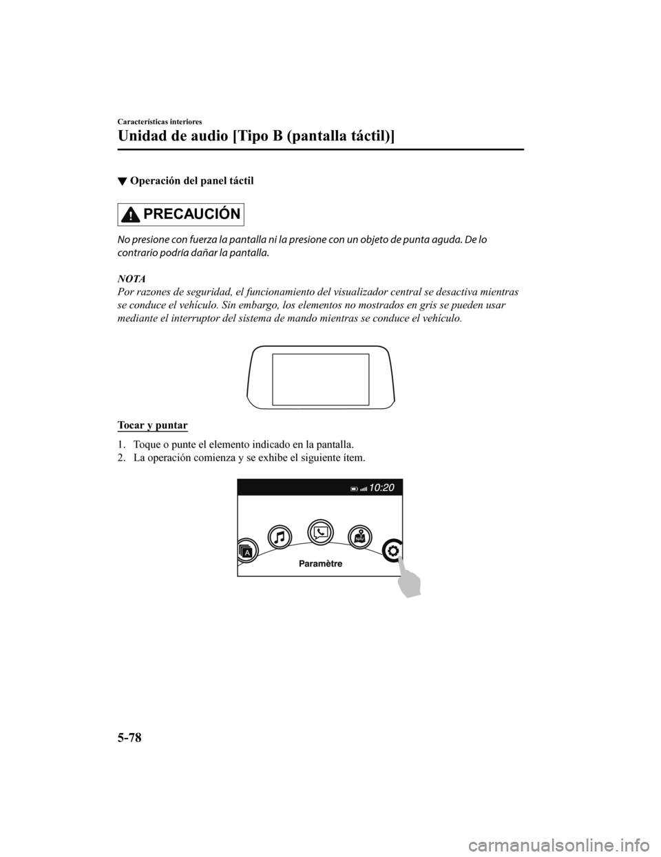 MAZDA MODEL 6 2020 Manual del propietario (in Spanish) ▼Operación del panel táctil
PRECAUCIÓN
No presione con fuerza la pantalla ni la p
resione con un objeto de punta aguda. De lo
contrario podría dañar la pantalla.
NOTA
Por razones de seguridad, MAZDA MODEL 6 2020 Manual del propietario (in Spanish) ▼Operación del panel táctil
PRECAUCIÓN
No presione con fuerza la pantalla ni la p
resione con un objeto de punta aguda. De lo
contrario podría dañar la pantalla.
NOTA
Por razones de seguridad,